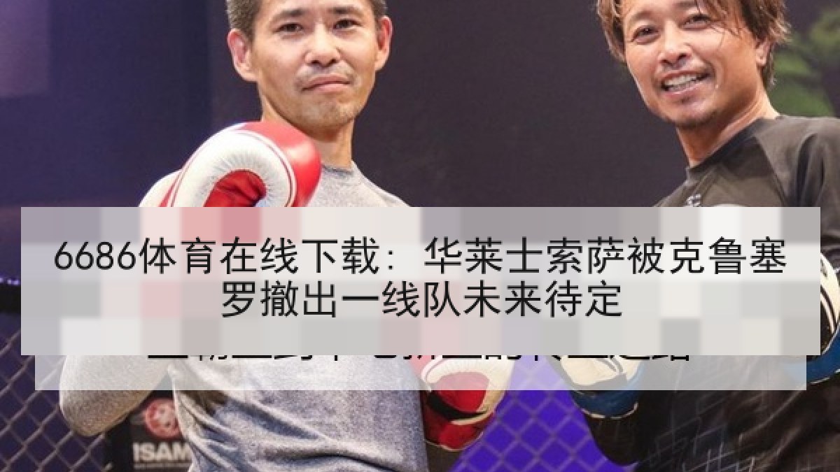 6686体育在线下载: 华莱士索萨被克鲁塞罗撤出一线队未来待定 6686体育在线下载: 华莱士索萨被克鲁塞罗撤出一线队未来待定