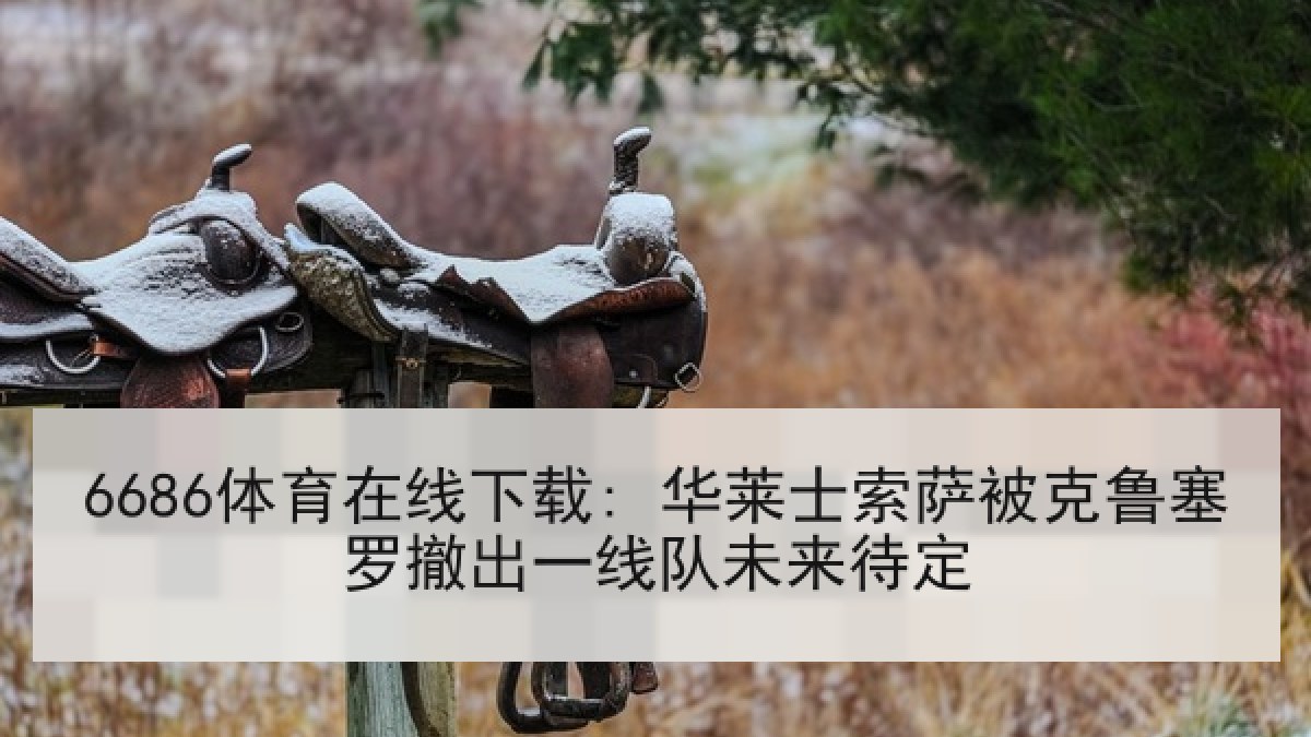 6686体育在线下载: 华莱士索萨被克鲁塞罗撤出一线队未来待定 6686体育在线下载: 华莱士索萨被克鲁塞罗撤出一线队未来待定
