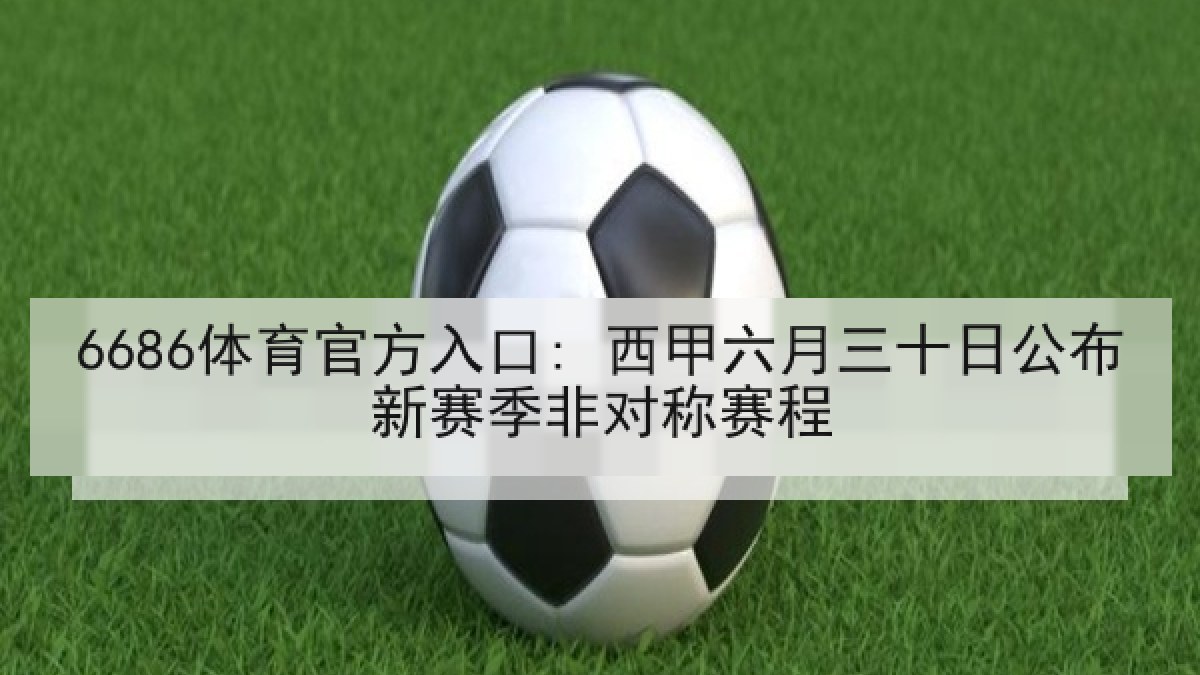6686体育官方入口: 西甲六月三十日公布新赛季非对称赛程