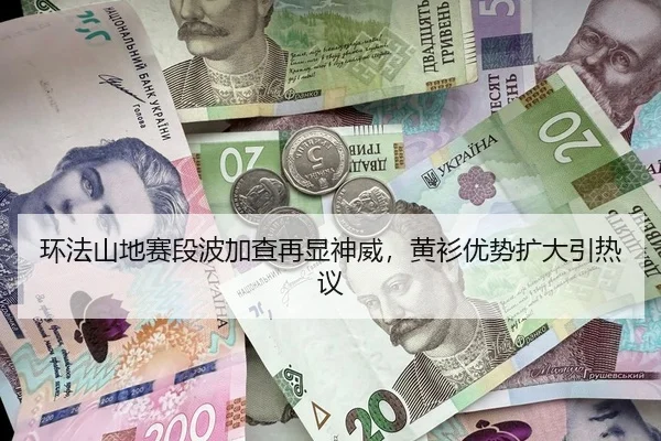 环法山地赛段波加查再显神威，黄衫优势扩大引热议