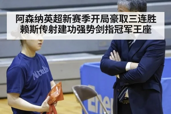 阿森纳英超新赛季开局豪取三连胜赖斯传射建功强势剑指冠军王座